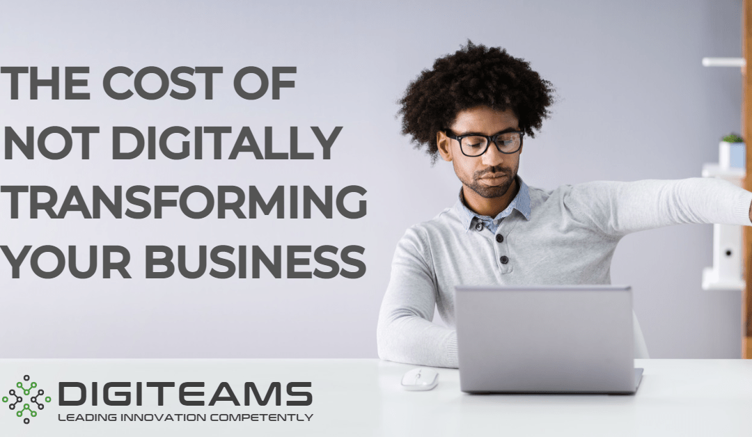 The Cost Of Not Digitally Transforming Your Business